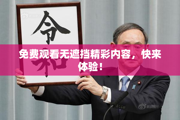 免费观看无遮挡精彩内容，快来体验！