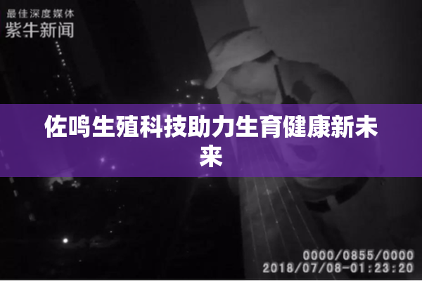 佐鸣生殖科技助力生育健康新未来