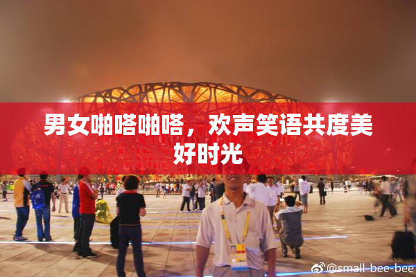 男女啪嗒啪嗒，欢声笑语共度美好时光