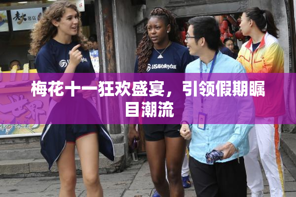梅花十一狂欢盛宴，引领假期瞩目潮流