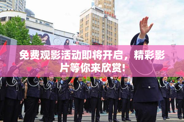 免费观影活动即将开启，精彩影片等你来欣赏!
