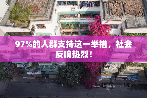 97%的人群支持这一举措，社会反响热烈！