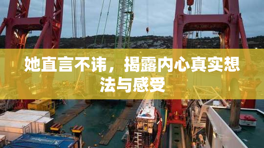 她直言不讳，揭露内心真实想法与感受