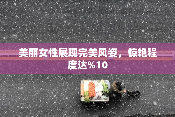 美丽女性展现完美风姿，惊艳程度达%10