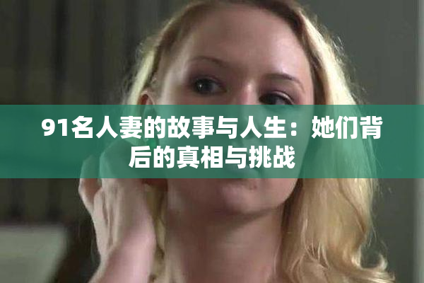 91名人妻的故事与人生：她们背后的真相与挑战