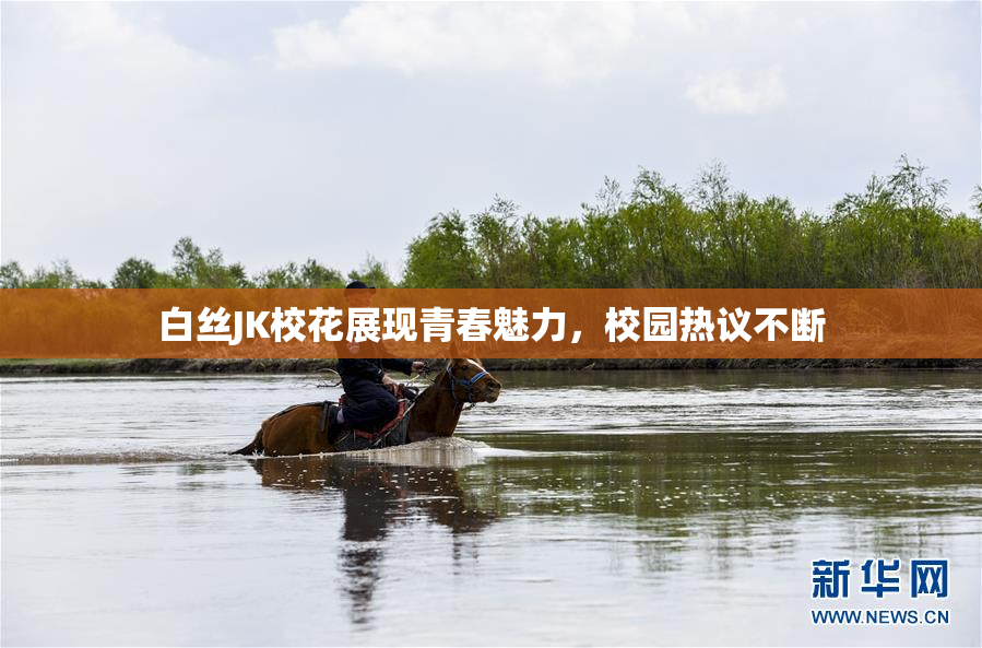 白丝JK校花展现青春魅力，校园热议不断