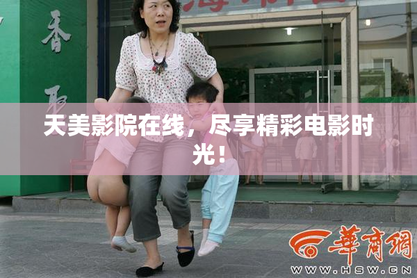 天美影院在线，尽享精彩电影时光！