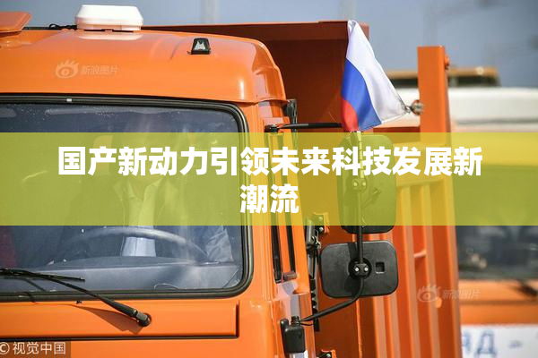 国产新动力引领未来科技发展新潮流
