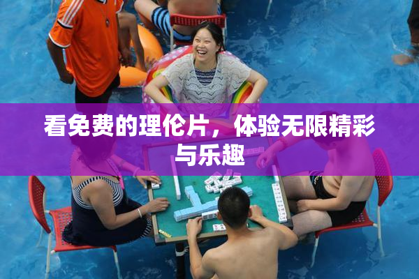 看免费的理伦片，体验无限精彩与乐趣