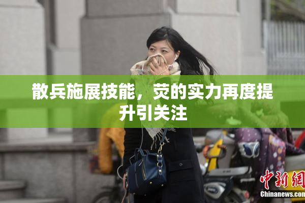 散兵施展技能，荧的实力再度提升引关注