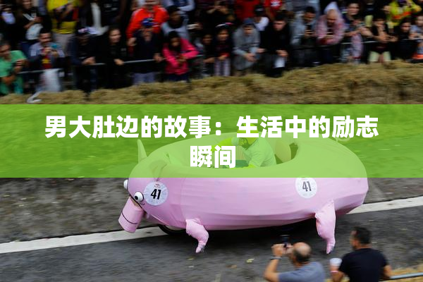 男大肚边的故事：生活中的励志瞬间