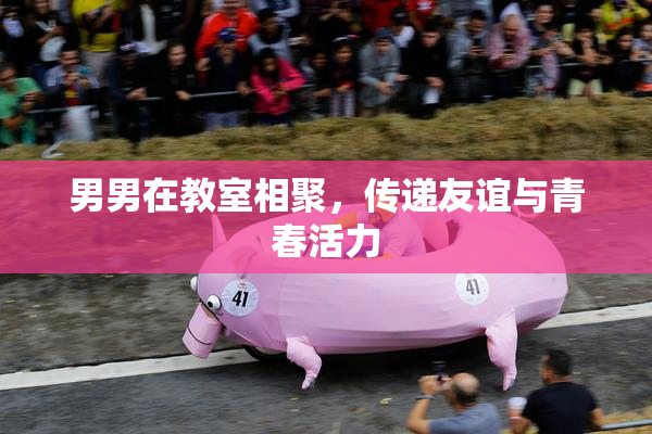 男男在教室相聚，传递友谊与青春活力