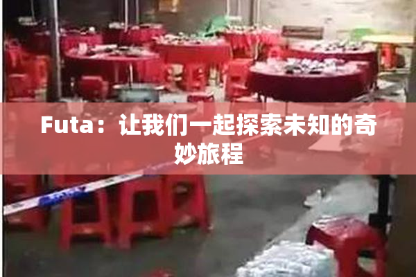 Futa：让我们一起探索未知的奇妙旅程