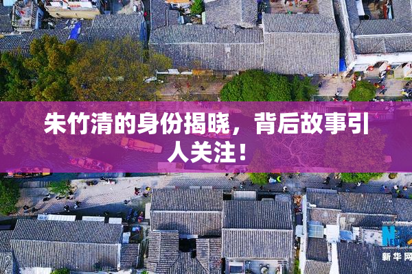 朱竹清的身份揭晓，背后故事引人关注！