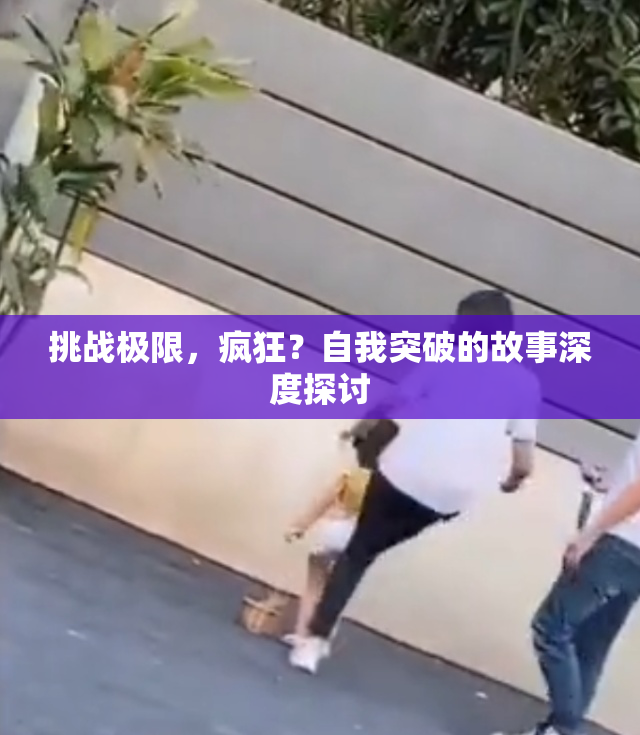 挑战极限，疯狂？自我突破的故事深度探讨