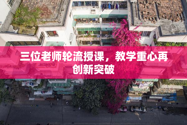 三位老师轮流授课，教学重心再创新突破