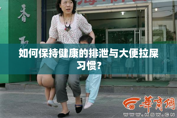 如何保持健康的排泄与大便拉屎习惯？