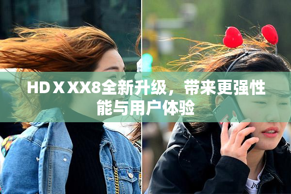 HDⅩXX8全新升级，带来更强性能与用户体验
