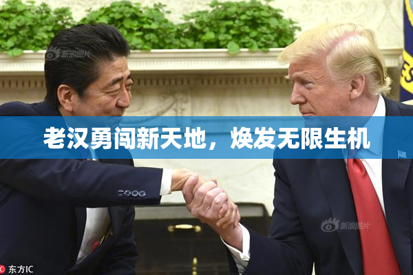 老汉勇闯新天地，焕发无限生机