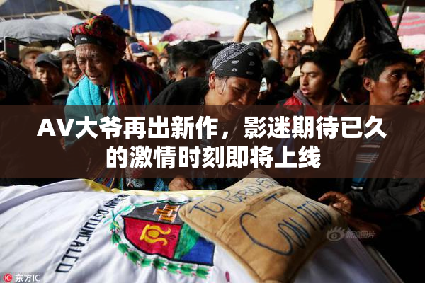 AV大爷再出新作，影迷期待已久的激情时刻即将上线