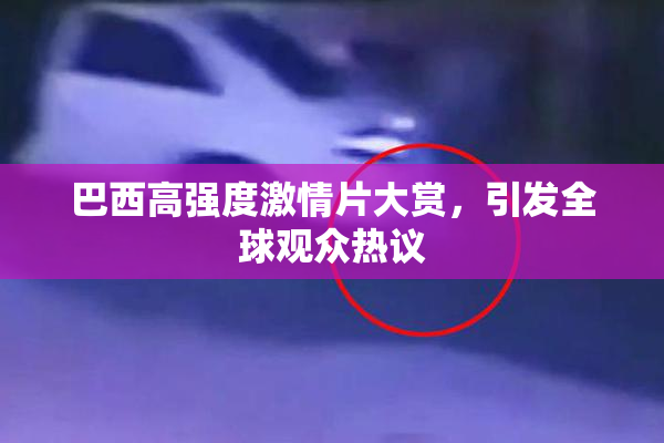 巴西高强度激情片大赏，引发全球观众热议