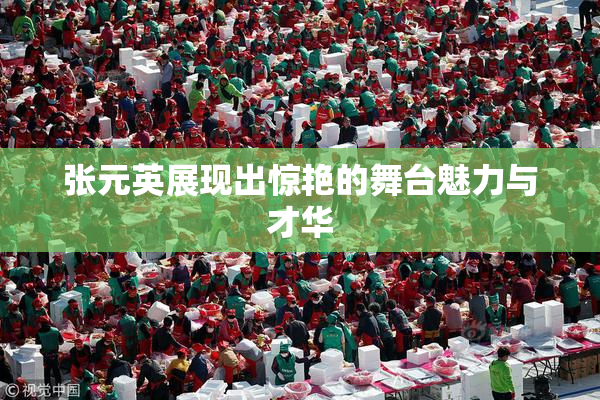 张元英展现出惊艳的舞台魅力与才华