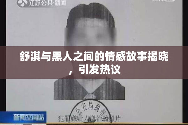 舒淇与黑人之间的情感故事揭晓，引发热议