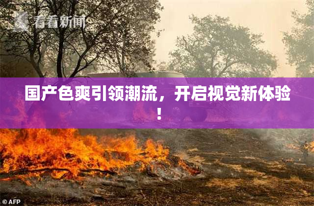 国产色爽引领潮流，开启视觉新体验！