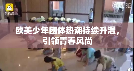 欧美少年团体热潮持续升温，引领青春风尚