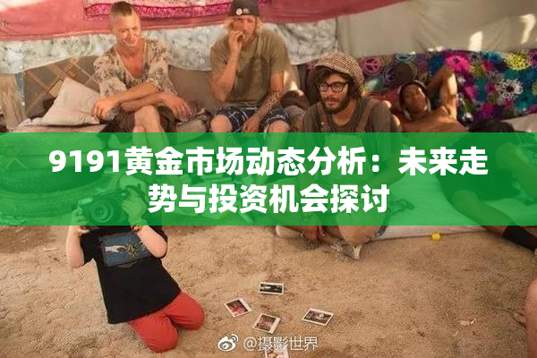 9191黄金市场动态分析：未来走势与投资机会探讨