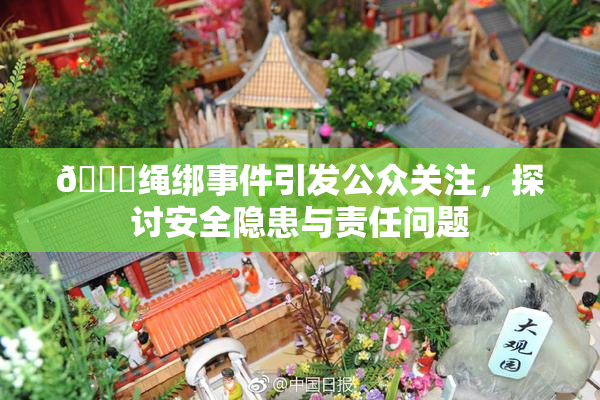 🔞绳绑事件引发公众关注，探讨安全隐患与责任问题