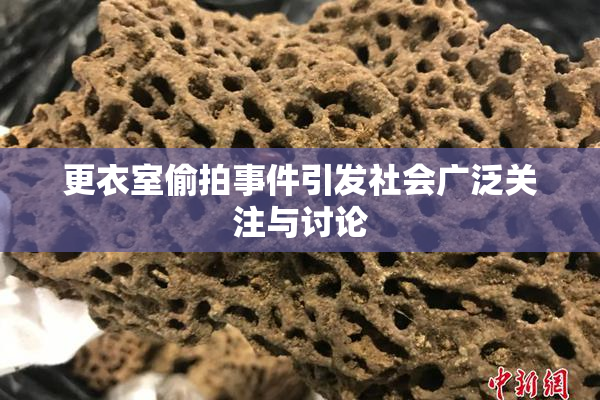 更衣室偷拍事件引发社会广泛关注与讨论