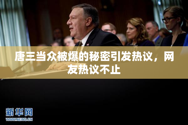 唐三当众被爆的秘密引发热议，网友热议不止