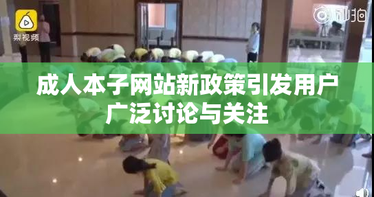 成人本子网站新政策引发用户广泛讨论与关注