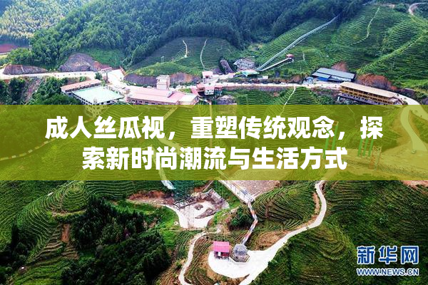 成人丝瓜视，重塑传统观念，探索新时尚潮流与生活方式