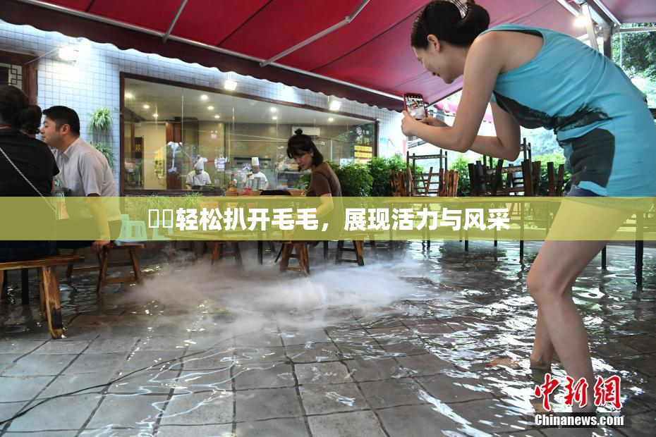 妺妺轻松扒开毛毛，展现活力与风采