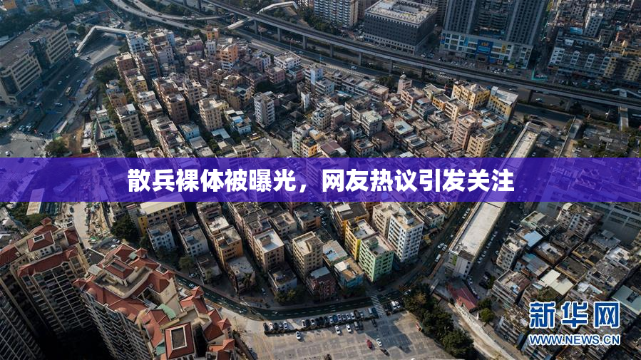 散兵裸体被曝光，网友热议引发关注