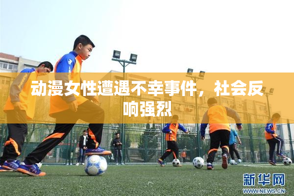 动漫女性遭遇不幸事件，社会反响强烈