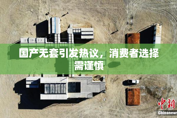 国产无套引发热议，消费者选择需谨慎