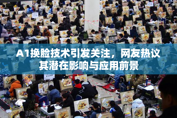 A1换脸技术引发关注，网友热议其潜在影响与应用前景