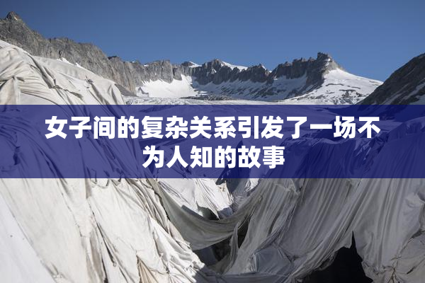 女子间的复杂关系引发了一场不为人知的故事