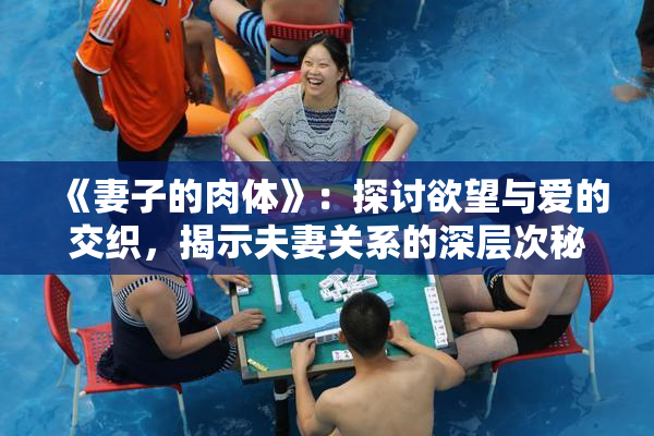 《妻子的肉体》：探讨欲望与爱的交织，揭示夫妻关系的深层次秘密。
