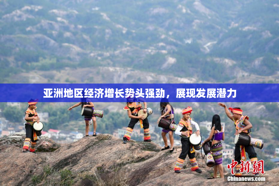 亚洲地区经济增长势头强劲，展现发展潜力