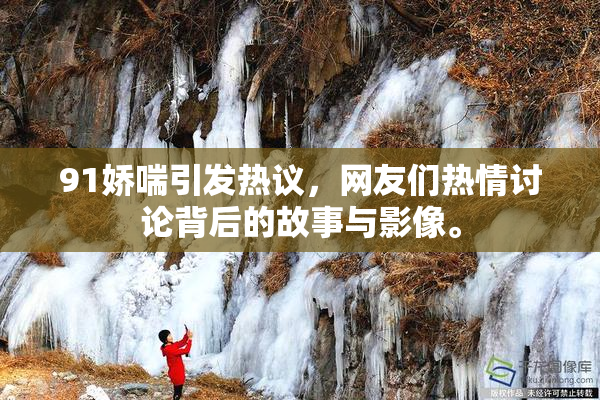 91娇喘引发热议，网友们热情讨论背后的故事与影像。