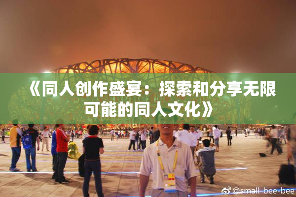 《同人创作盛宴：探索和分享无限可能的同人文化》