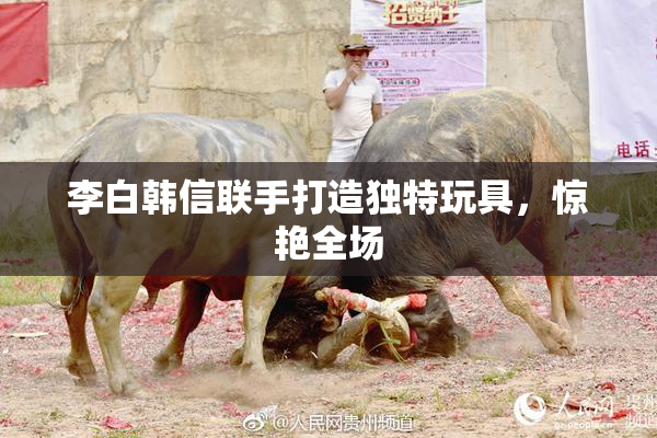李白韩信联手打造独特玩具，惊艳全场