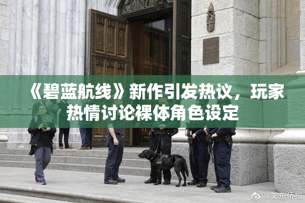 《碧蓝航线》新作引发热议，玩家热情讨论裸体角色设定