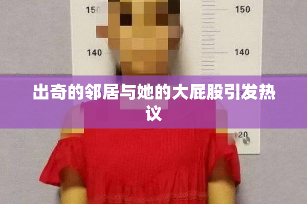 出奇的邻居与她的大屁股引发热议