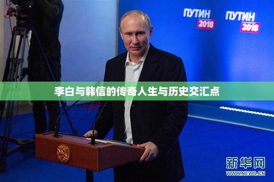 李白与韩信的传奇人生与历史交汇点