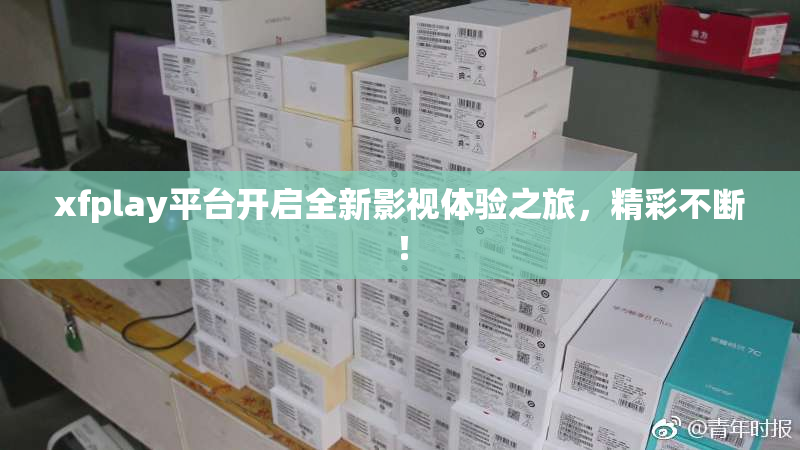 xfplay平台开启全新影视体验之旅，精彩不断！
